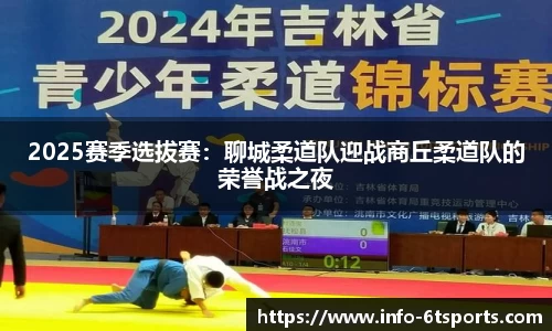 2025赛季选拔赛：聊城柔道队迎战商丘柔道队的荣誉战之夜