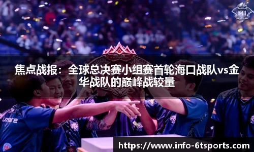 焦点战报：全球总决赛小组赛首轮海口战队vs金华战队的巅峰战较量