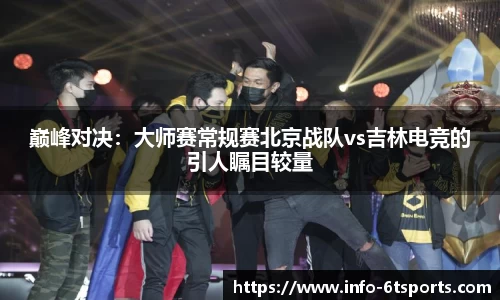 巅峰对决：大师赛常规赛北京战队vs吉林电竞的引人瞩目较量