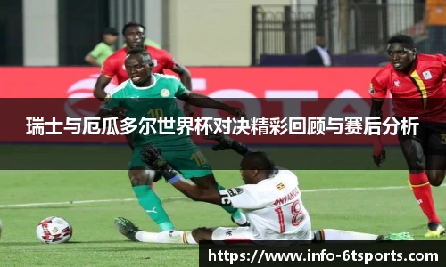 瑞士与厄瓜多尔世界杯对决精彩回顾与赛后分析