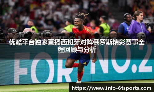 优酷平台独家直播西班牙对阵俄罗斯精彩赛事全程回顾与分析